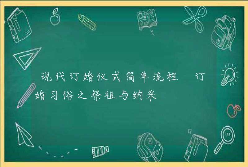 现代订婚仪式简单流程 订婚习俗之祭祖与纳采